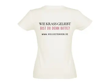 Frauenshirt, Wie krass geliebt bist du denn bitte ? Creme